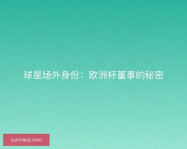 球星场外身份:欧洲杯董事的秘密 球星场外身份:欧洲杯董事的秘密