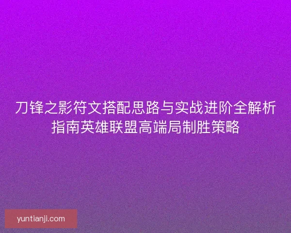 刀锋之影符文搭配思路与实战进阶全解析指南英雄联盟高端局制胜策略 刀锋之影符文搭配思路与实战进阶全解析指南英雄联盟高端局制胜策略