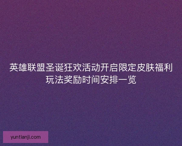英雄联盟圣诞狂欢活动开启限定皮肤福利玩法奖励时间安排一览 英雄联盟圣诞狂欢活动开启限定皮肤福利玩法奖励时间安排一览